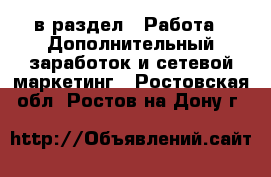  в раздел : Работа » Дополнительный заработок и сетевой маркетинг . Ростовская обл.,Ростов-на-Дону г.